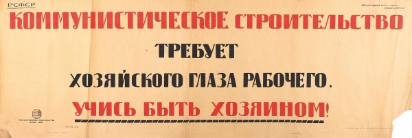 Плакат «Коммунистическое строительство требует хозяйского глаза рабочего. Учись быть хозяином!». М.: Государственное издательство, 1920.