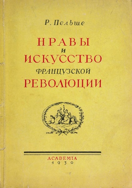 Пельше, Р. Нравы и искусство французской революции / обл. А.А. Ушина. 2-е изд. Л.: «Academia», 1930.