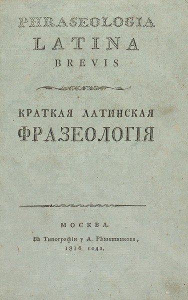 Краткая латинская фразеология. М.: В Тип. у А. Решетникова, 1816.