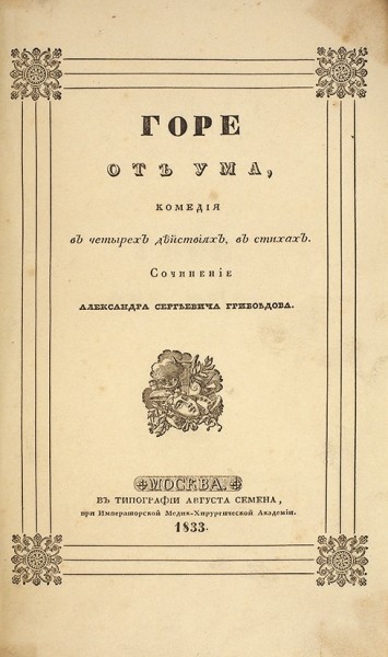 Грибоедов, А.С. Горе от ума. Комедия в четырех действиях в стихах . М.: В Тип. Августа Семена, 1833.