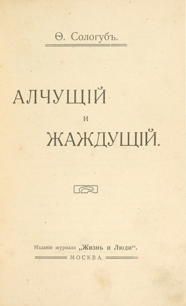Сологуб, Ф. Алчущий и жаждущий. [Рассказ]. М.: Изд. журнала «Жизнь и люди», 1910.
