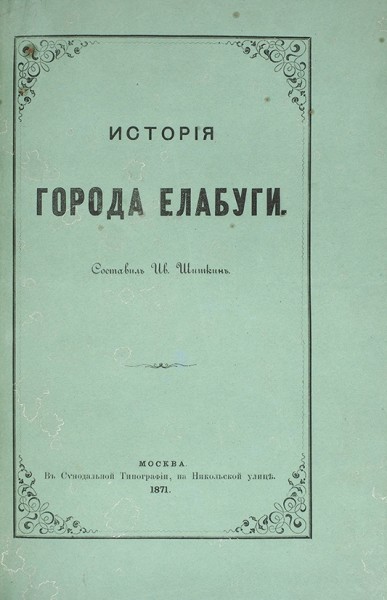 Шишкин, И. История города Елабуги. М.: В Синодальной тип., 1871.