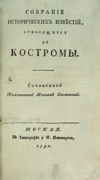 Васьков, И. Собрание исторических известий, относящихся до Костромы. М.: В Тип. у М. Пономарева, 1792.