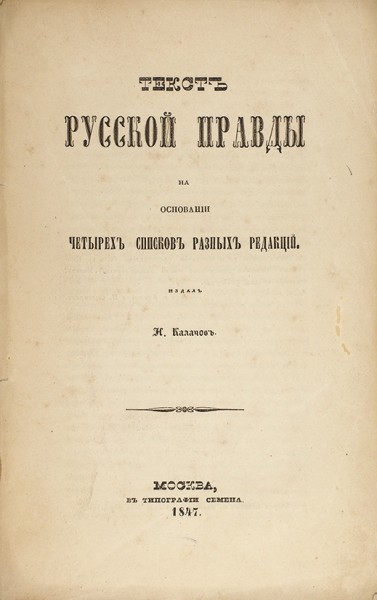 Текст Русской правды на основании четырех списков разных редакций / издал Н. Калачов. М.: В Тип. Семена, 1847.