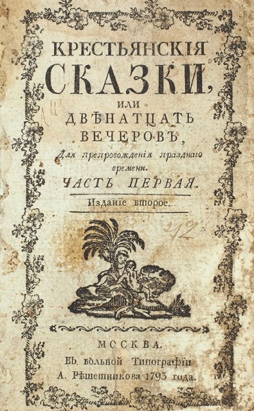 Крестьянские сказки, или Двенадцать вечеров, для препровождения праздного времени. В 2 ч. Ч. 1-2. 2-е изд. М.: В Вольной тип. А. Решетникова, 1793.