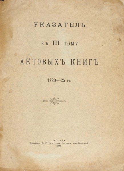 Указатель к III тому актовых книг. 1720-25 гг. М.: Тип. А.Г. Кольчугина, 1896.