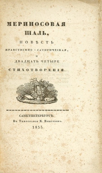 Мериносовая шаль, повесть нравственно-сатирическая, и двадцать четыре стихотворения. СПб.: В Тип. К. Вингебера, 1833.